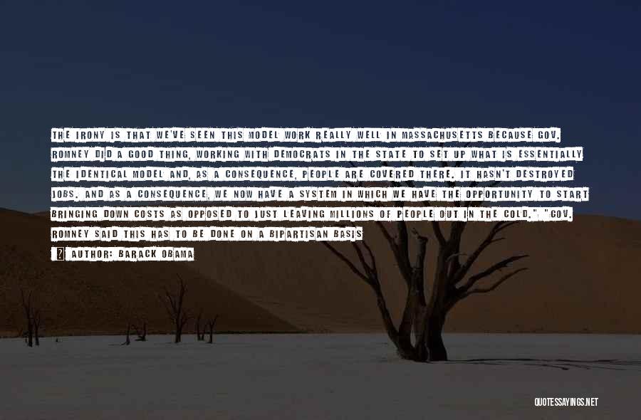 Barack Obama Quotes: The Irony Is That We've Seen This Model Work Really Well In Massachusetts Because Gov. Romney Did A Good Thing,