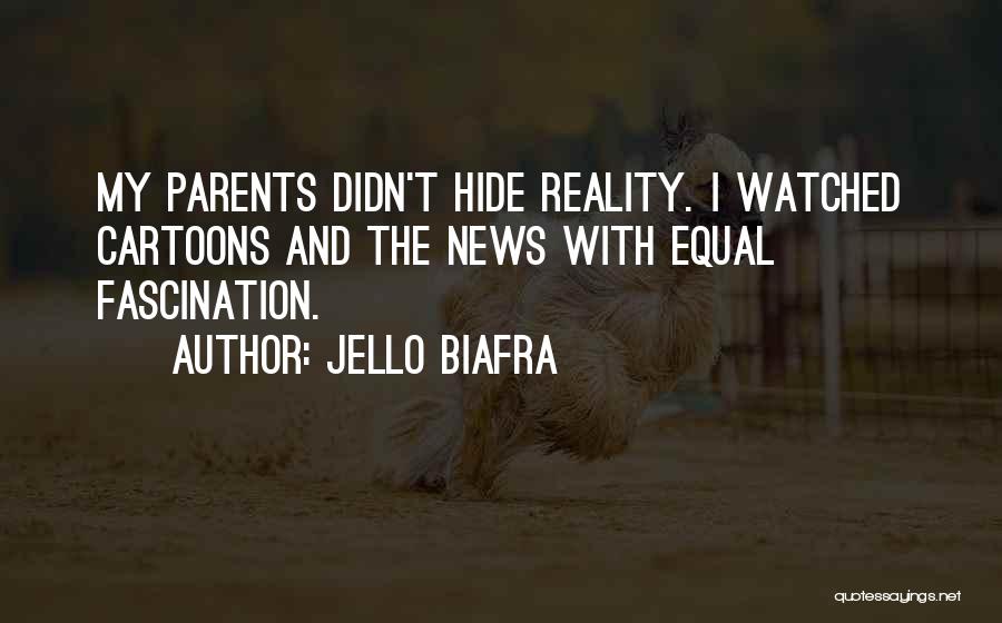 Jello Biafra Quotes: My Parents Didn't Hide Reality. I Watched Cartoons And The News With Equal Fascination.