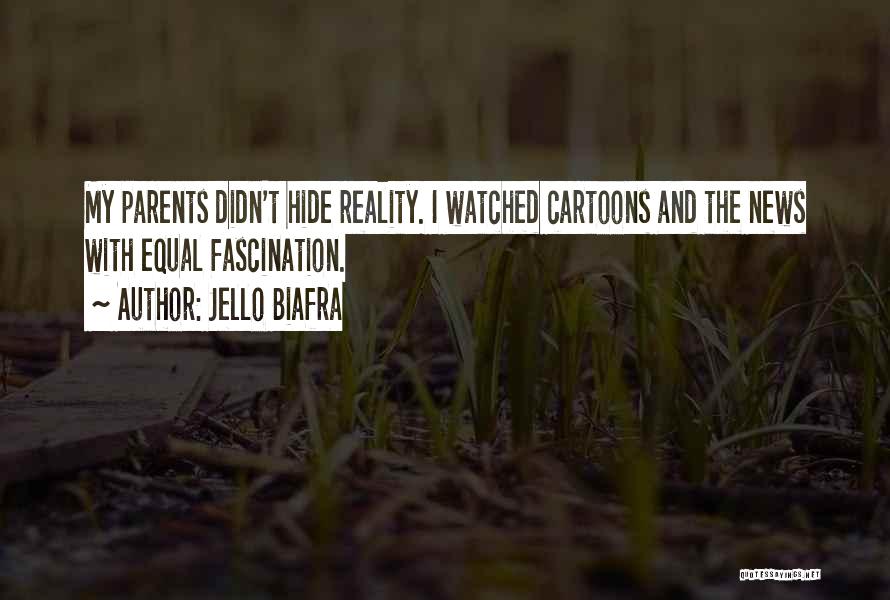 Jello Biafra Quotes: My Parents Didn't Hide Reality. I Watched Cartoons And The News With Equal Fascination.