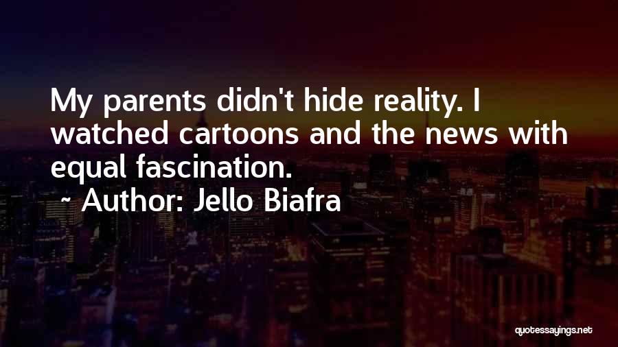 Jello Biafra Quotes: My Parents Didn't Hide Reality. I Watched Cartoons And The News With Equal Fascination.