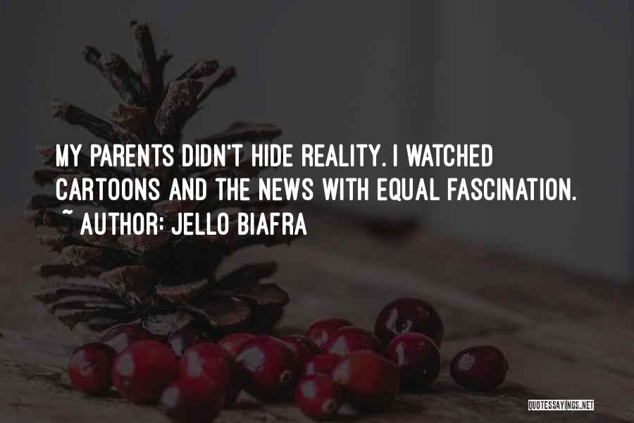 Jello Biafra Quotes: My Parents Didn't Hide Reality. I Watched Cartoons And The News With Equal Fascination.