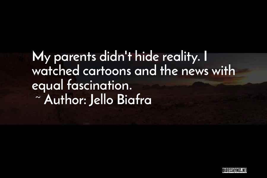 Jello Biafra Quotes: My Parents Didn't Hide Reality. I Watched Cartoons And The News With Equal Fascination.