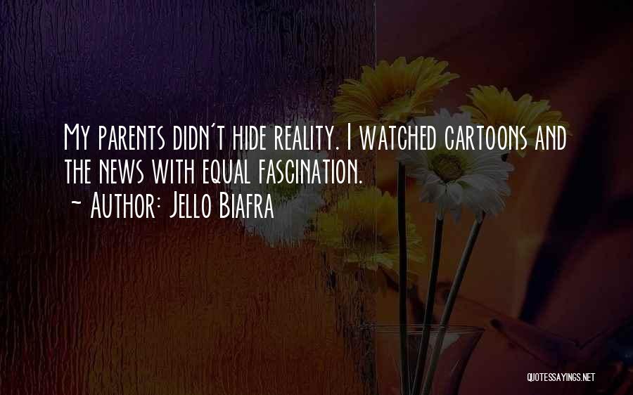 Jello Biafra Quotes: My Parents Didn't Hide Reality. I Watched Cartoons And The News With Equal Fascination.