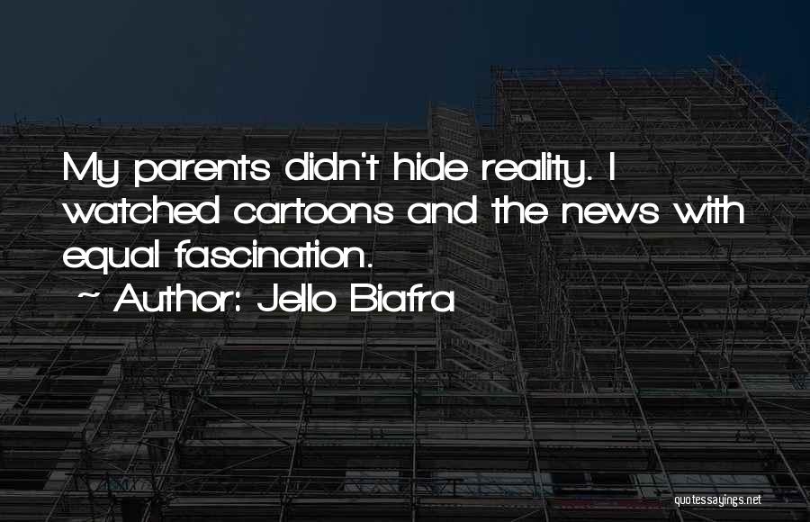 Jello Biafra Quotes: My Parents Didn't Hide Reality. I Watched Cartoons And The News With Equal Fascination.