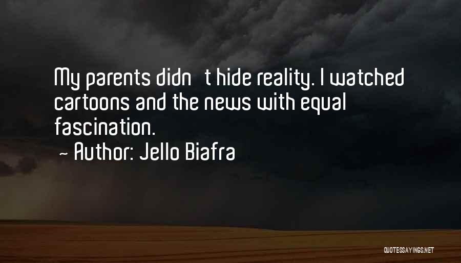 Jello Biafra Quotes: My Parents Didn't Hide Reality. I Watched Cartoons And The News With Equal Fascination.