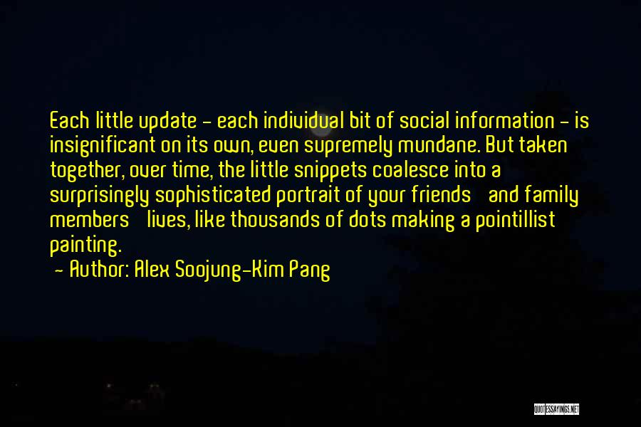 Alex Soojung-Kim Pang Quotes: Each Little Update - Each Individual Bit Of Social Information - Is Insignificant On Its Own, Even Supremely Mundane. But