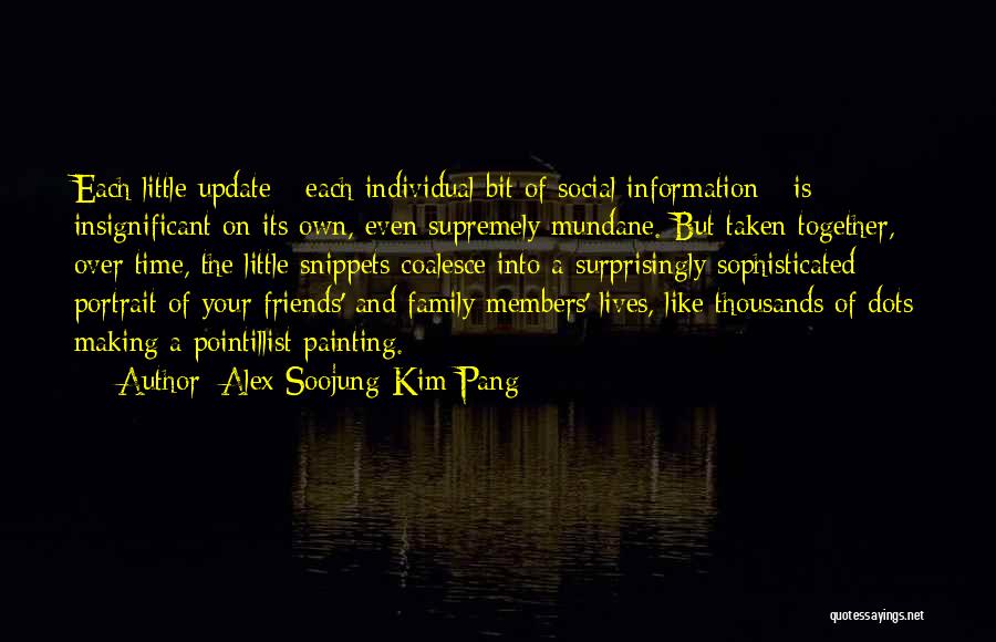 Alex Soojung-Kim Pang Quotes: Each Little Update - Each Individual Bit Of Social Information - Is Insignificant On Its Own, Even Supremely Mundane. But