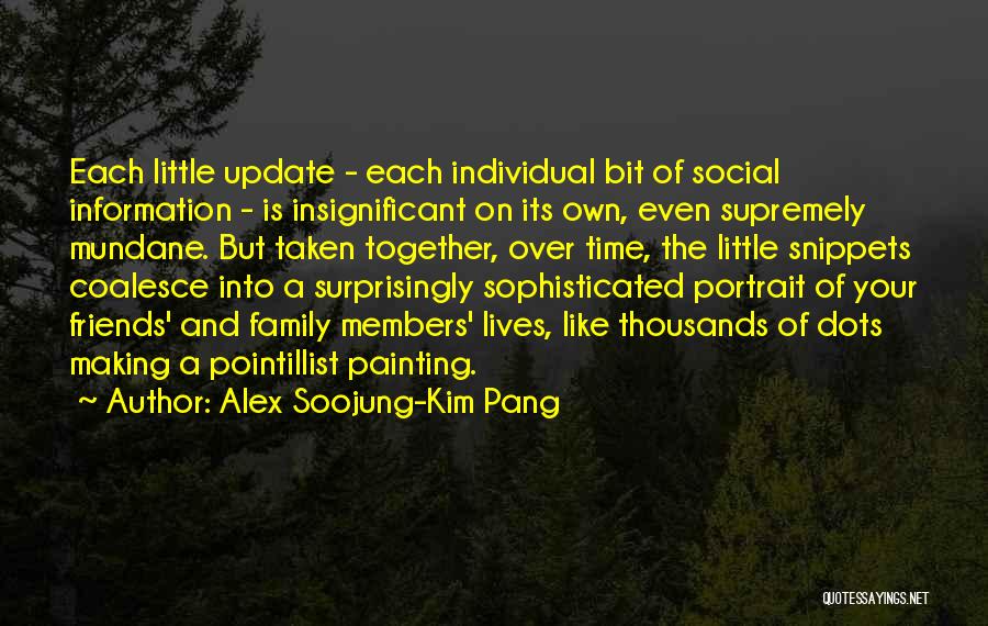 Alex Soojung-Kim Pang Quotes: Each Little Update - Each Individual Bit Of Social Information - Is Insignificant On Its Own, Even Supremely Mundane. But