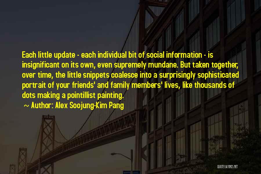 Alex Soojung-Kim Pang Quotes: Each Little Update - Each Individual Bit Of Social Information - Is Insignificant On Its Own, Even Supremely Mundane. But