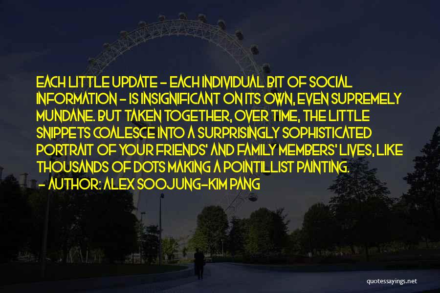 Alex Soojung-Kim Pang Quotes: Each Little Update - Each Individual Bit Of Social Information - Is Insignificant On Its Own, Even Supremely Mundane. But
