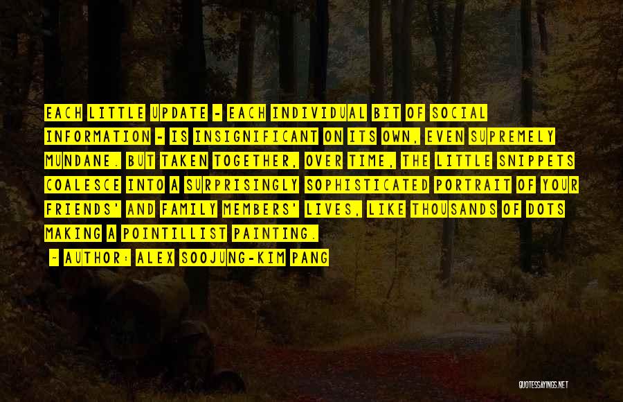 Alex Soojung-Kim Pang Quotes: Each Little Update - Each Individual Bit Of Social Information - Is Insignificant On Its Own, Even Supremely Mundane. But