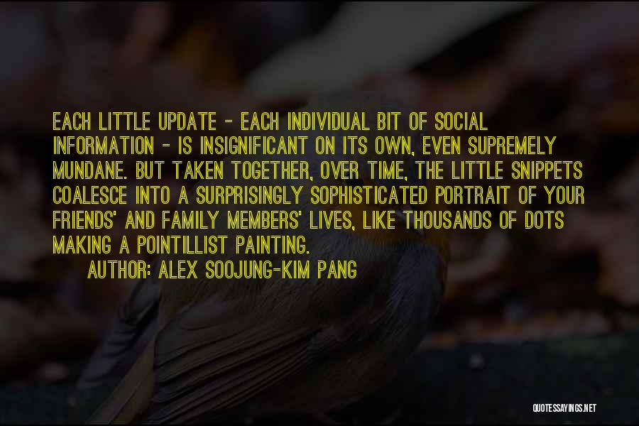 Alex Soojung-Kim Pang Quotes: Each Little Update - Each Individual Bit Of Social Information - Is Insignificant On Its Own, Even Supremely Mundane. But