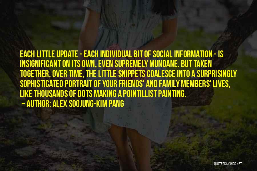 Alex Soojung-Kim Pang Quotes: Each Little Update - Each Individual Bit Of Social Information - Is Insignificant On Its Own, Even Supremely Mundane. But