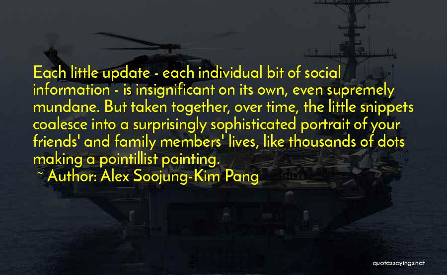 Alex Soojung-Kim Pang Quotes: Each Little Update - Each Individual Bit Of Social Information - Is Insignificant On Its Own, Even Supremely Mundane. But