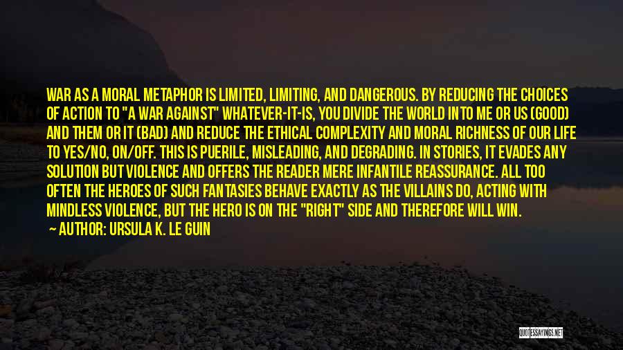 Ursula K. Le Guin Quotes: War As A Moral Metaphor Is Limited, Limiting, And Dangerous. By Reducing The Choices Of Action To A War Against