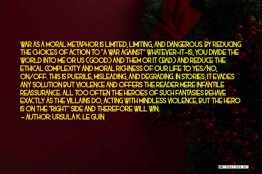 Ursula K. Le Guin Quotes: War As A Moral Metaphor Is Limited, Limiting, And Dangerous. By Reducing The Choices Of Action To A War Against