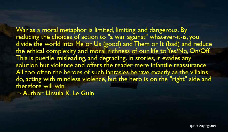 Ursula K. Le Guin Quotes: War As A Moral Metaphor Is Limited, Limiting, And Dangerous. By Reducing The Choices Of Action To A War Against