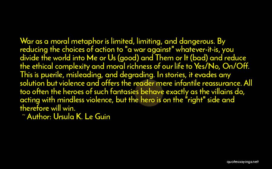 Ursula K. Le Guin Quotes: War As A Moral Metaphor Is Limited, Limiting, And Dangerous. By Reducing The Choices Of Action To A War Against