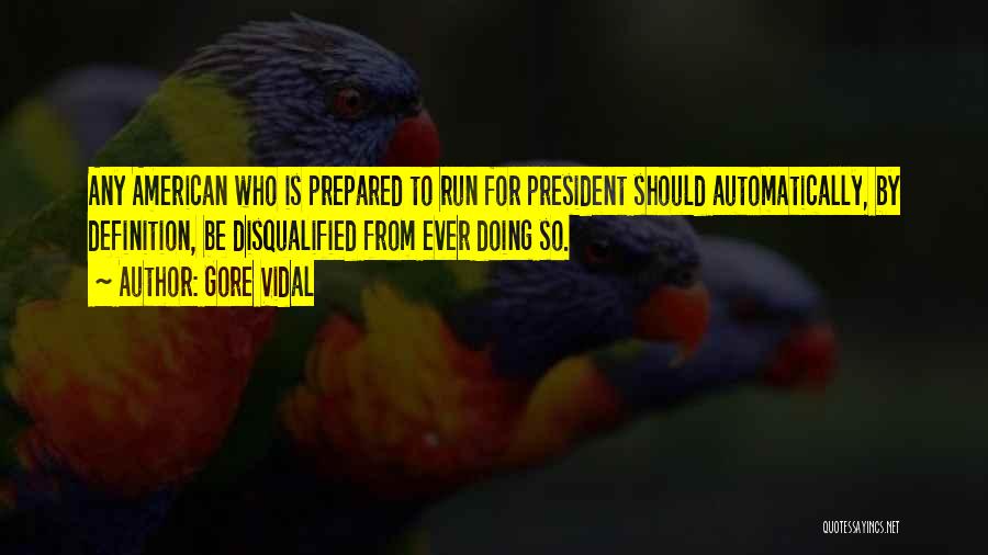 Gore Vidal Quotes: Any American Who Is Prepared To Run For President Should Automatically, By Definition, Be Disqualified From Ever Doing So.