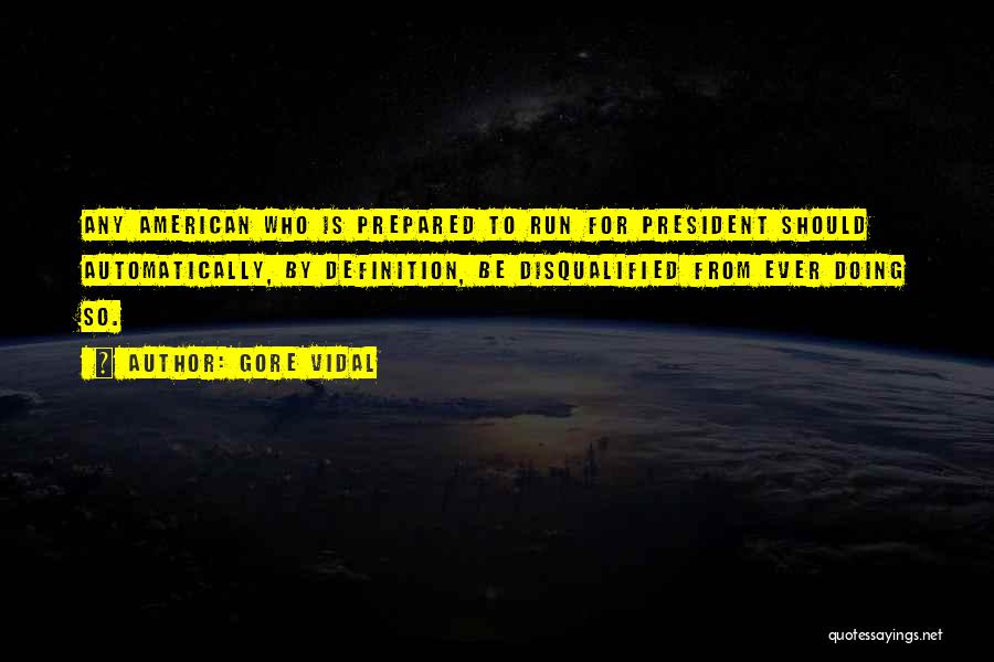 Gore Vidal Quotes: Any American Who Is Prepared To Run For President Should Automatically, By Definition, Be Disqualified From Ever Doing So.