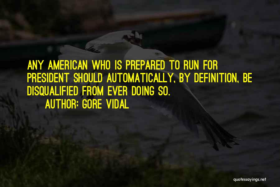 Gore Vidal Quotes: Any American Who Is Prepared To Run For President Should Automatically, By Definition, Be Disqualified From Ever Doing So.