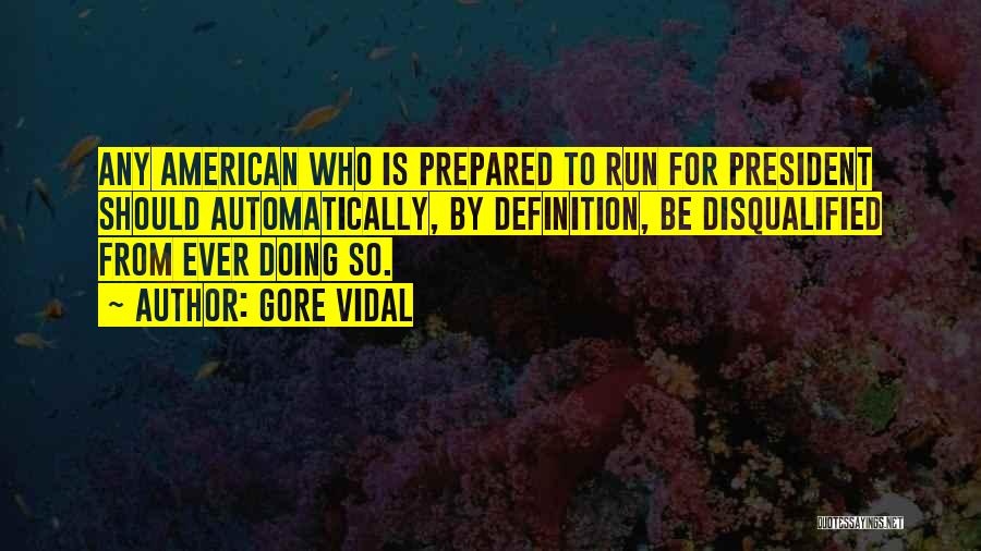 Gore Vidal Quotes: Any American Who Is Prepared To Run For President Should Automatically, By Definition, Be Disqualified From Ever Doing So.