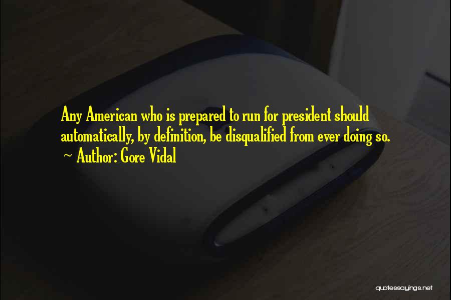 Gore Vidal Quotes: Any American Who Is Prepared To Run For President Should Automatically, By Definition, Be Disqualified From Ever Doing So.