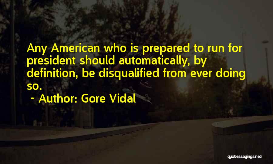 Gore Vidal Quotes: Any American Who Is Prepared To Run For President Should Automatically, By Definition, Be Disqualified From Ever Doing So.