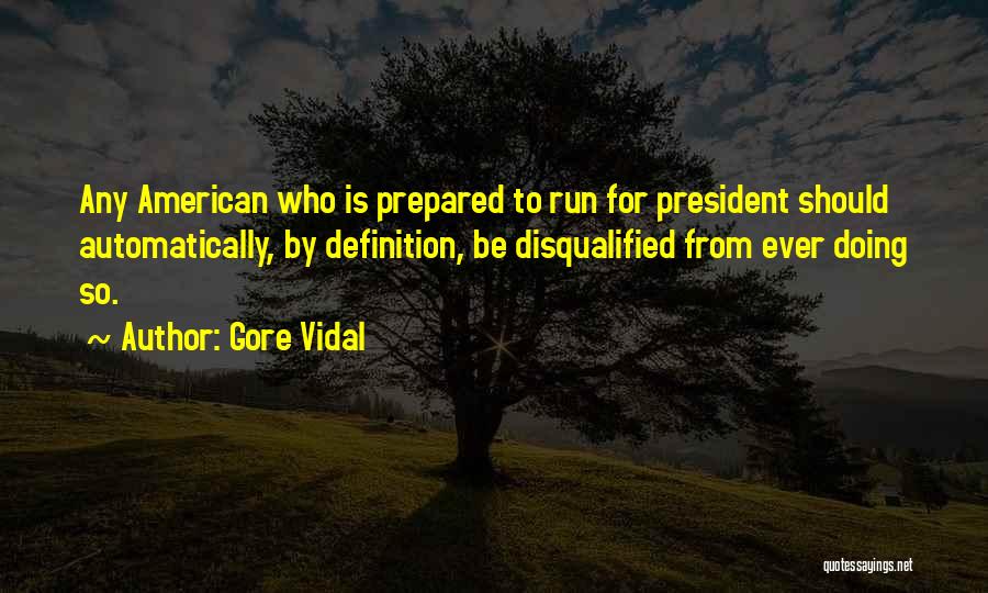 Gore Vidal Quotes: Any American Who Is Prepared To Run For President Should Automatically, By Definition, Be Disqualified From Ever Doing So.