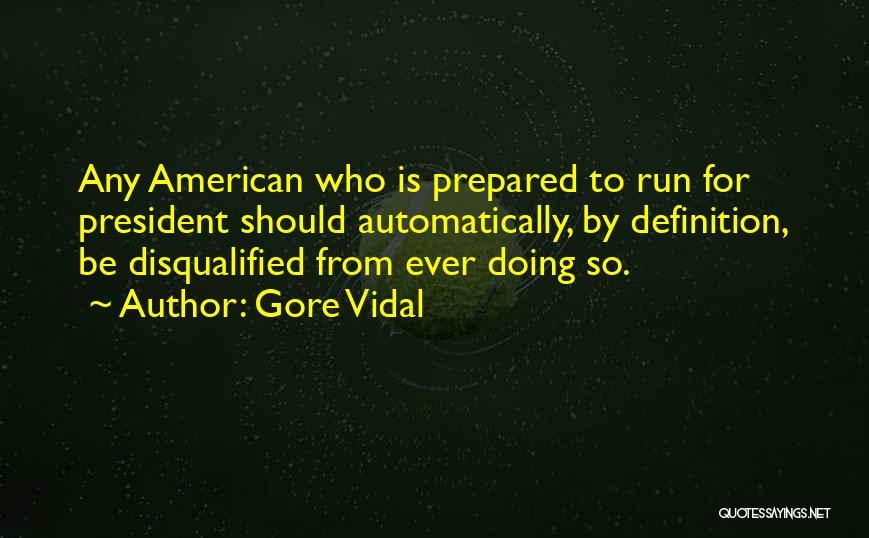 Gore Vidal Quotes: Any American Who Is Prepared To Run For President Should Automatically, By Definition, Be Disqualified From Ever Doing So.