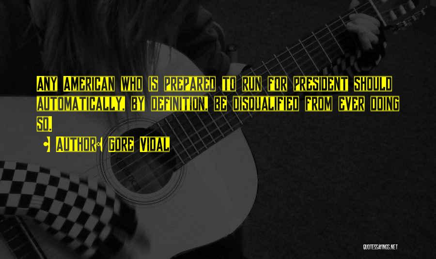 Gore Vidal Quotes: Any American Who Is Prepared To Run For President Should Automatically, By Definition, Be Disqualified From Ever Doing So.