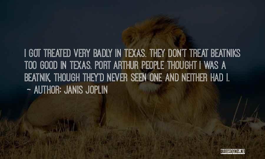 Janis Joplin Quotes: I Got Treated Very Badly In Texas. They Don't Treat Beatniks Too Good In Texas. Port Arthur People Thought I