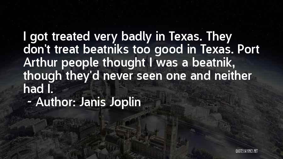 Janis Joplin Quotes: I Got Treated Very Badly In Texas. They Don't Treat Beatniks Too Good In Texas. Port Arthur People Thought I