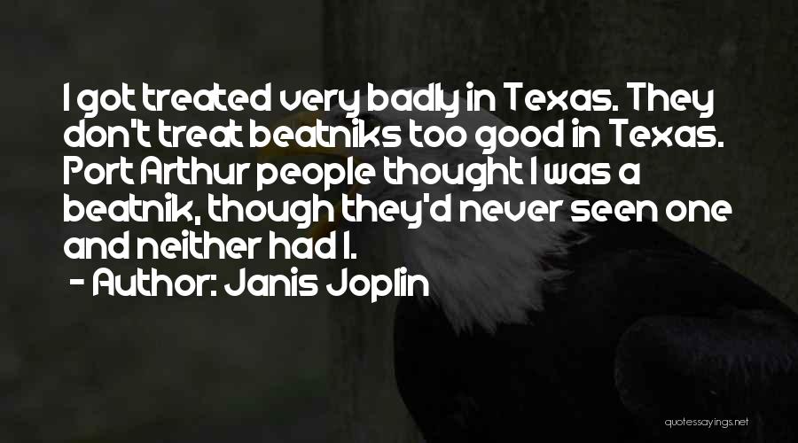 Janis Joplin Quotes: I Got Treated Very Badly In Texas. They Don't Treat Beatniks Too Good In Texas. Port Arthur People Thought I