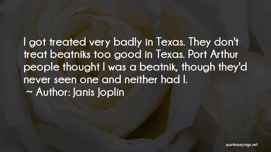 Janis Joplin Quotes: I Got Treated Very Badly In Texas. They Don't Treat Beatniks Too Good In Texas. Port Arthur People Thought I