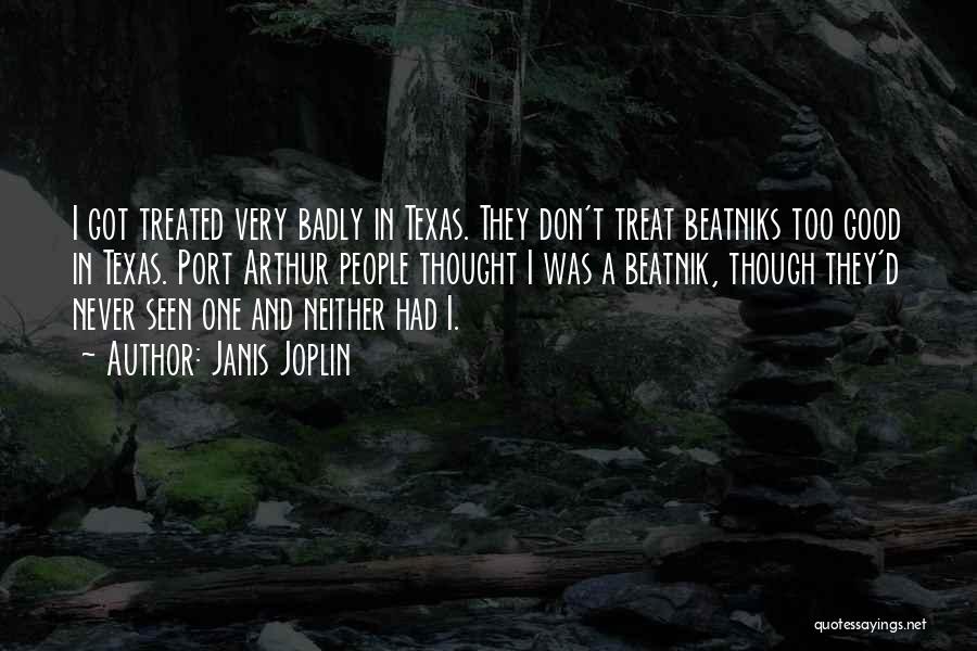 Janis Joplin Quotes: I Got Treated Very Badly In Texas. They Don't Treat Beatniks Too Good In Texas. Port Arthur People Thought I
