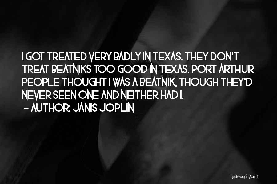 Janis Joplin Quotes: I Got Treated Very Badly In Texas. They Don't Treat Beatniks Too Good In Texas. Port Arthur People Thought I