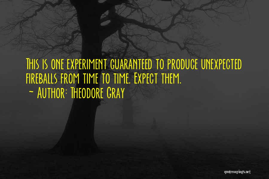 Theodore Gray Quotes: This Is One Experiment Guaranteed To Produce Unexpected Fireballs From Time To Time. Expect Them.