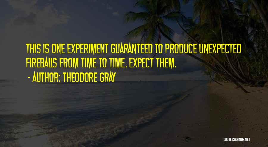 Theodore Gray Quotes: This Is One Experiment Guaranteed To Produce Unexpected Fireballs From Time To Time. Expect Them.