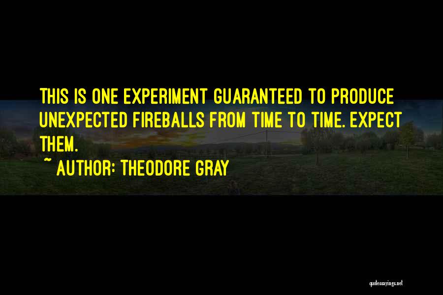 Theodore Gray Quotes: This Is One Experiment Guaranteed To Produce Unexpected Fireballs From Time To Time. Expect Them.