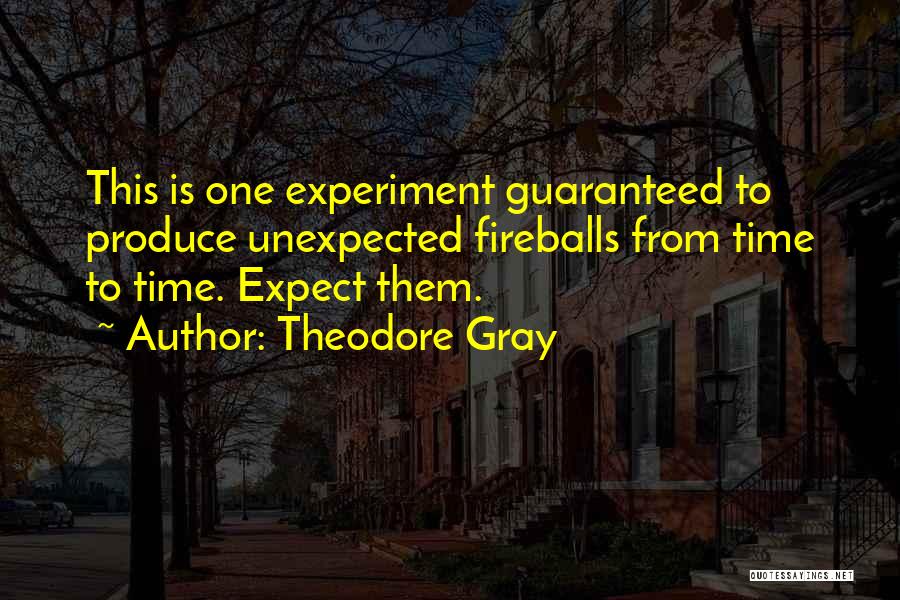 Theodore Gray Quotes: This Is One Experiment Guaranteed To Produce Unexpected Fireballs From Time To Time. Expect Them.