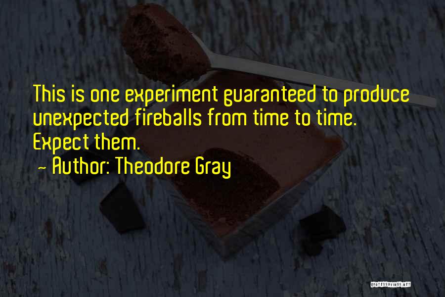 Theodore Gray Quotes: This Is One Experiment Guaranteed To Produce Unexpected Fireballs From Time To Time. Expect Them.