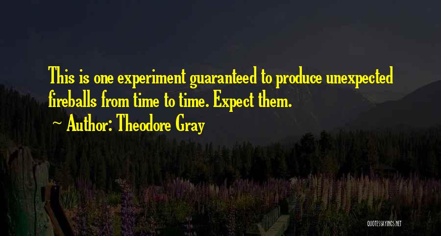 Theodore Gray Quotes: This Is One Experiment Guaranteed To Produce Unexpected Fireballs From Time To Time. Expect Them.