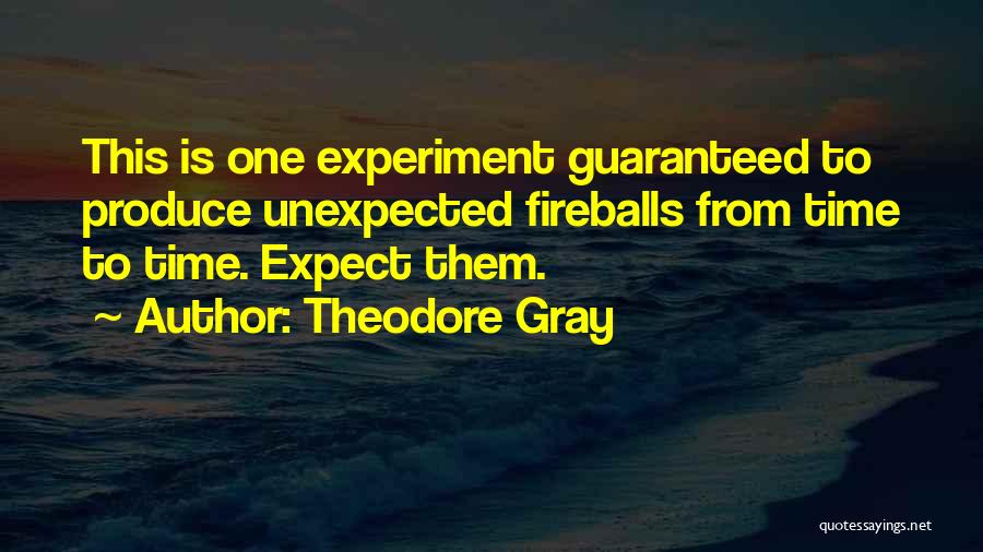 Theodore Gray Quotes: This Is One Experiment Guaranteed To Produce Unexpected Fireballs From Time To Time. Expect Them.