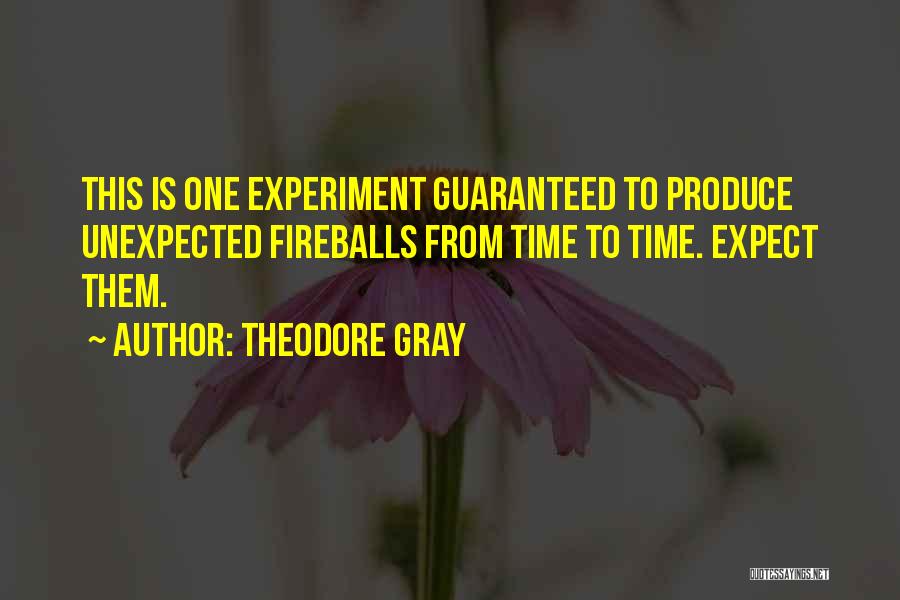 Theodore Gray Quotes: This Is One Experiment Guaranteed To Produce Unexpected Fireballs From Time To Time. Expect Them.