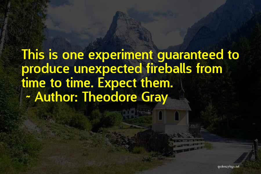 Theodore Gray Quotes: This Is One Experiment Guaranteed To Produce Unexpected Fireballs From Time To Time. Expect Them.