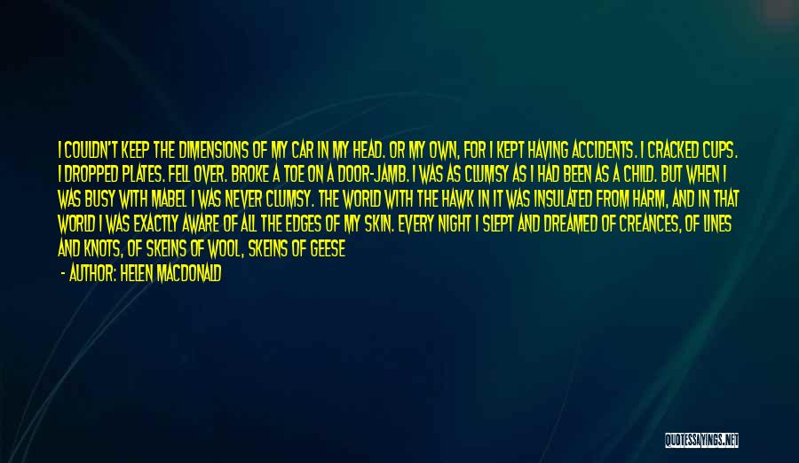 Helen Macdonald Quotes: I Couldn't Keep The Dimensions Of My Car In My Head. Or My Own, For I Kept Having Accidents. I