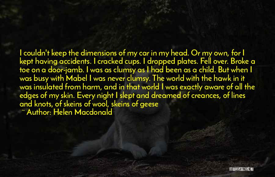 Helen Macdonald Quotes: I Couldn't Keep The Dimensions Of My Car In My Head. Or My Own, For I Kept Having Accidents. I