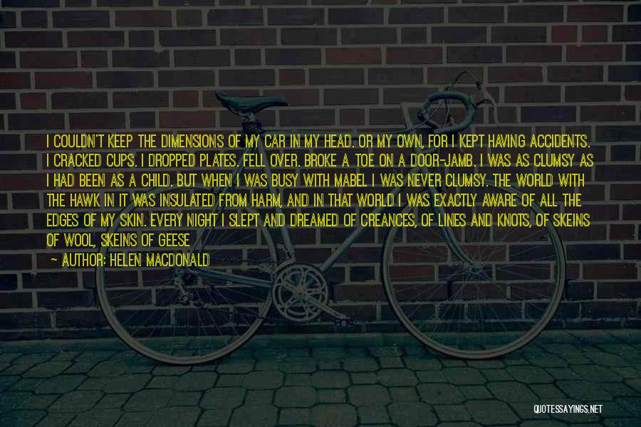 Helen Macdonald Quotes: I Couldn't Keep The Dimensions Of My Car In My Head. Or My Own, For I Kept Having Accidents. I