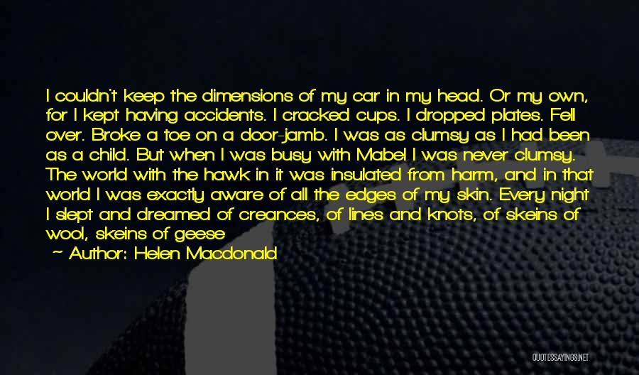 Helen Macdonald Quotes: I Couldn't Keep The Dimensions Of My Car In My Head. Or My Own, For I Kept Having Accidents. I